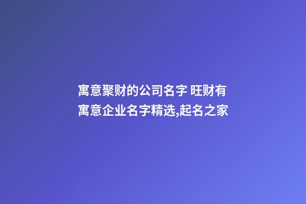 寓意聚财的公司名字 旺财有寓意企业名字精选,起名之家-第1张-公司起名-玄机派